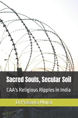 Sacred Souls, Secular Soil: CAA's Religious Ripples in India - Prasanta Mujrai - cover