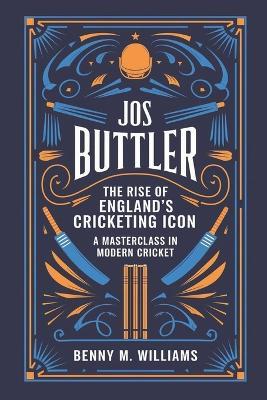 Jos Buttler: The Rise of England's Cricketing Icon-A Masterclass in Modern Cricket - Benny M Williams - cover