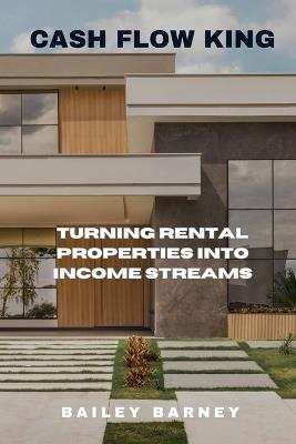 Cash Flow King: Turning Rental Properties into Income Streams - Bailey Barney - cover