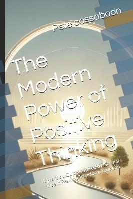 The Modern Power of Positive Thinking: A Practical Guide Inspired by Norman Vincent Peale to Transform Your Life - Pete Cossaboon - cover