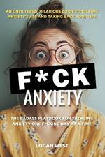 F*ck Anxiety: The Badass Playbook for Tackling Anxiety One F*cking Day at a Time