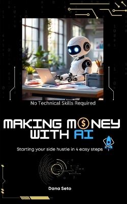 Making Money with AI: Start Your Side Hustle in 4 Steps - Dana Seto - cover