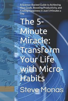 The 5-Minute Miracle: Transform Your Life with Micro-Habits: A Science-Backed Guide to Achieving Your Goals, Boosting Productivity, and Finding Happiness in Just 5 Minutes a Day - Steve Monas - cover