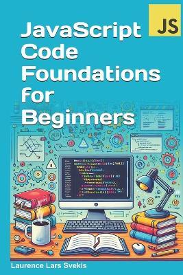 JavaScript Code Foundations for Beginners: Unlock Your Potential with Practical Coding Challenges - Laurence Lars Svekis - cover