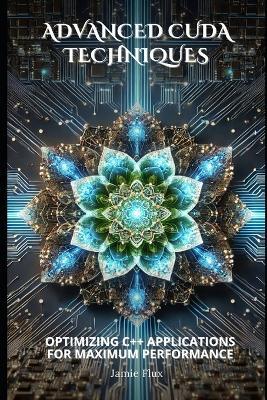 Advanced CUDA Techniques: Optimizing C++ Applications for Maximum Performance - Jamie Flux - cover