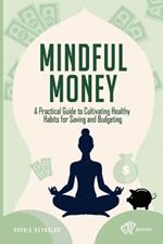Mindful Money: A Practical Guide to Cultivating Healthy Habits for Saving and Budgeting