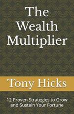 The Wealth Multiplier: 12 Proven Strategies to Grow and Sustain Your Fortune