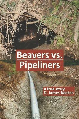 Beavers vs. Pipeliners: Don't mess with Mother Nature! - D James Benton - cover