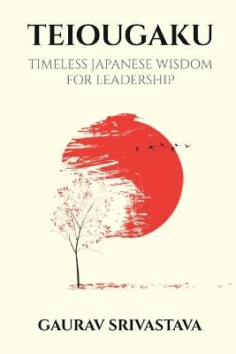 Teiougaku: Timeless Japanese Wisdom for Leadership - Gaurav Srivastava - cover