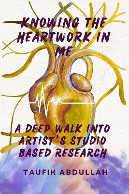 Knowing the Heartwork in Me: A Deep Walk Into Artist's Studio Base Research - Taufik Abdullah - cover