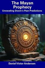 The Mayan Prophecy: Unraveling Doom's Past Predictions
