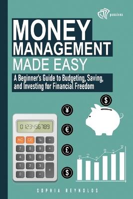 Money Management Made Easy: A Beginner's Guide to Budgeting, Saving, and Investing for Financial Freedom - Sophia Reynolds - cover