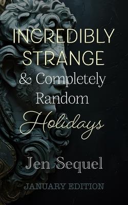 Incredibly Strange & Completely Random Holidays: January Edition - Jen Sequel - cover