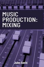 Music Production: Mixing: All you need to know to create a professional mix