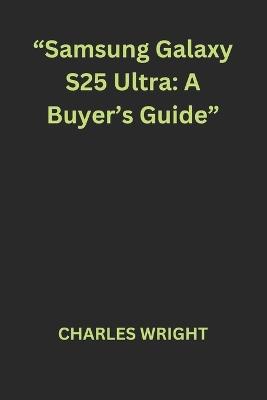 "Samsung Galaxy S25 Ultra: A Buyer's Guide" - Charles Wright - cover