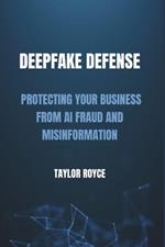 Deepfake Defense: Protecting Your Business from AI Fraud and Misinformation