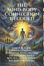 The Mind-Body Connection Decoded: Unlock Your Inner Healing Potential with Proven Techniques and Science-Backed Strategies: Discover the Power of the Mind-Body Connection through Micro