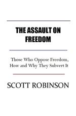 The Assault on Freedom: Those Who Oppose Freedom, How and Why They Subvert It