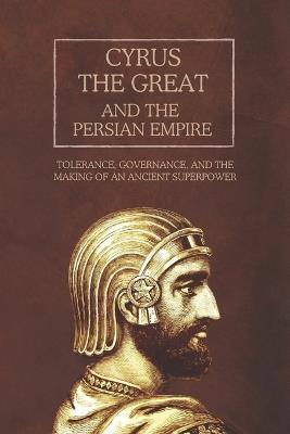 Cyrus the Great and the Persian Empire: Tolerance, Governance, and the Making of an Ancient Superpower - Ethan Rainey - cover