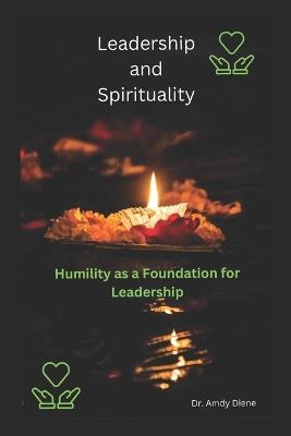 Leadership and Spirituality: Humility as a Foundation of Leadership - Amdy Diene - cover
