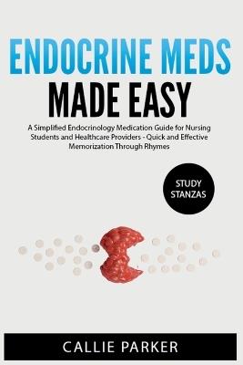 Endocrine Meds Made Easy: A Simplified Endocrinology Medication Guide for Nursing Students and Healthcare Providers - Quick and Effective Memorization Through Rhymes - Callie Parker - cover