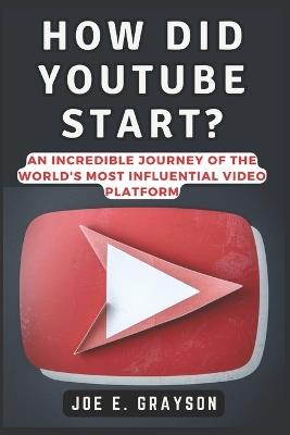 How Did YouTube Start?: An Incredible Journey of the World's Most Influential Video Platform - Joe E Grayson - cover