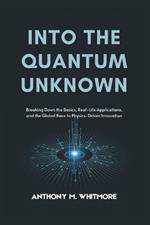 Into the Quantum Unknown: Breaking Down the Basics, Real-Life Applications, and the Global Race to Physics-Driven Innovation