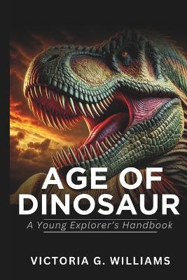 Age of Dinosaurs: A Young Explorer's Handbook - Victoria G Williams - cover