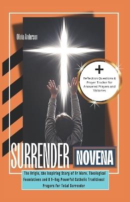 Surrender Novena: The Origin, the Inspiring Story of Fr Idoro, Theological Foundations and A 9-Day Powerful Catholic Traditional Prayers for Total Surrender - Olivia Anderson - cover