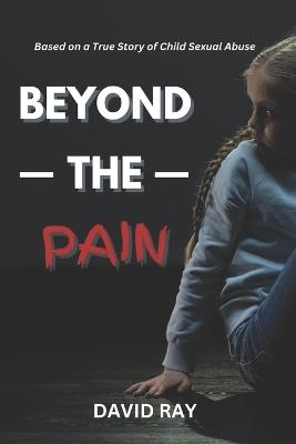 Beyond the Pain: Based on a True Story of Child Sexual Abuse - David Ray - cover