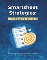 Smartsheet Strategies: Driving Project Success: Leveraging Smartsheet for Improved Planning, Tracking, and Reporting
