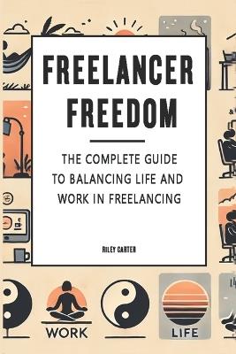 Freelancer Freedom: The Complete Guide to Balancing Life and Work in Freelancing - Riley Carter - cover