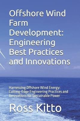 Offshore Wind Farm Development: Engineering Best Practices and Innovations: Harnessing Offshore Wind Energy: Cutting-Edge Engineering Practices and Innovations for Sustainable Power - Ross Kitto - cover