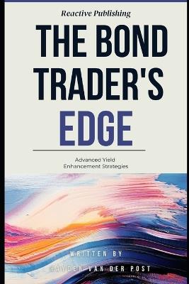 The Bond Trader's Edge: Advanced Yield Enhancement Strategies: A Comprehensive Guide for 2025 - Reactive Publishing,Alice Schwartz,Hayden Van Der Post - cover