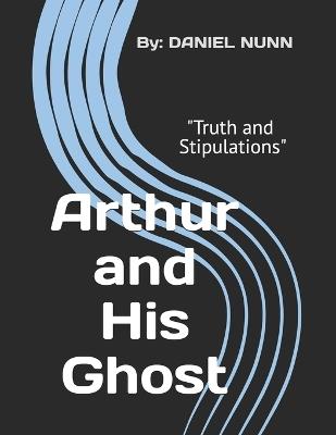 Arthur and His Ghost: "Truth and Stipulations" - Daniel Nunn - cover