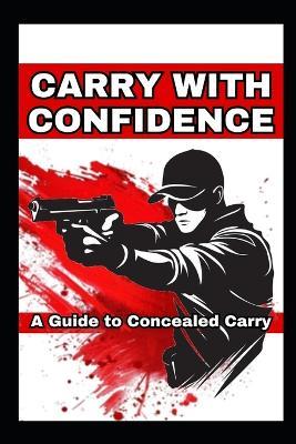 Carry with Confidence: A Guide to Concealed Carry - Emilio Corsega - cover