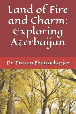 Land of Fire and Charm: Exploring Azerbaijan - Prasun Bhattacharjee - cover