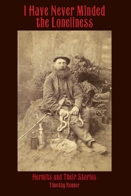 I Have Never Minded the Loneliness: Hermits and Their Stories - Timothy Renner - cover