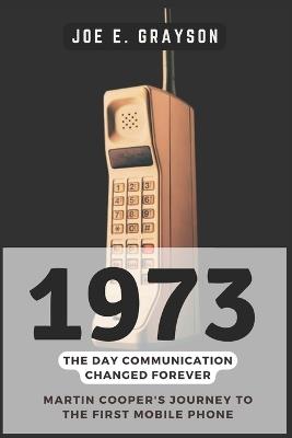 1973: The Day Communication Changed Forever: Martin Cooper's Journey to the First Mobile Phone - Joe E Grayson - cover