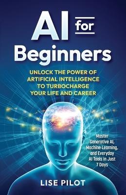 AI for Beginners: Unlock the Power of Artificial Intelligence to Turbocharge Your Life and Career - Lise Pilot - cover
