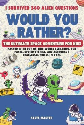 I Survived 360 Would You Rather Alien Questions: The Ultimate Space Adventure for Kids: Packed with Out-of-This-World Scenarios, Fun Facts, UFO Mysteries, and Astronaut Challenges for Sci-Fi Fans - Facts Master - cover