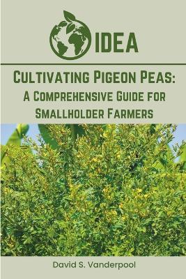 Cultivating Pigeon Peas: A Comprehensive Guide for Smallholder Farmers - David S Vanderpool - cover