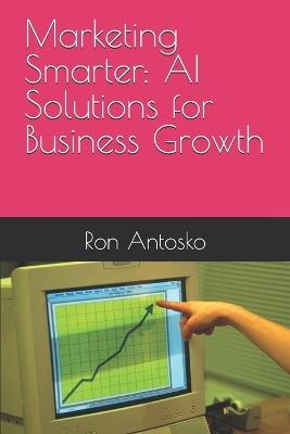 Marketing Smarter: AI Solutions for Business Growth - Ron Antosko - cover
