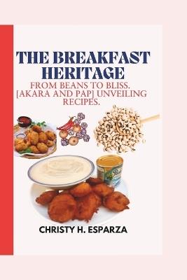 The Breakfast Heritage: : From Beans to Bliss. [ Akara and Pap] Unveiling Recipes. - Christy H Esparza - cover