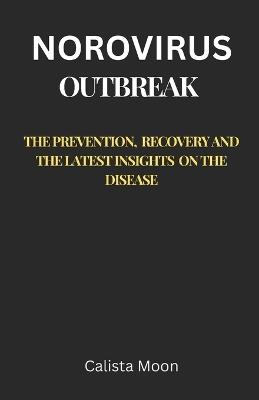 Norovirus Outbreak: The Prevention, Recovery, and the Latest Insights on the Disease - Calista Moon - cover