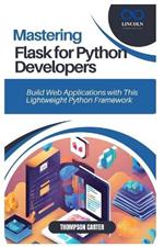 Mastering Flask for Python Developers: Build Web Applications with This Lightweight Python Framework
