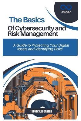 The Basics of Cybersecurity and Risk Management: A Guide to Protecting Your Digital Assets and Identifying Risks - Thompson Carter - cover