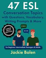 47 ESL Conversation Topics with Questions, Vocabulary, Writing Prompts & More: For Beginner-Intermediate Teenagers & Adults (Large Print Edition)