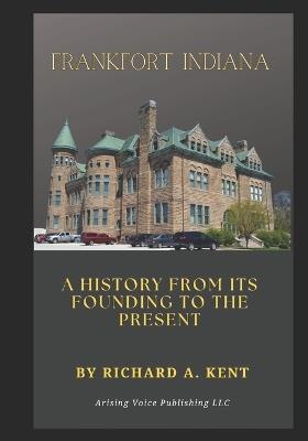 Frankfort Indiana: A History from its Founding to the Present - Richard Kent - cover