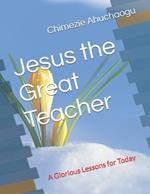 Jesus the Great Teacher: A Glorious Lessons for Today